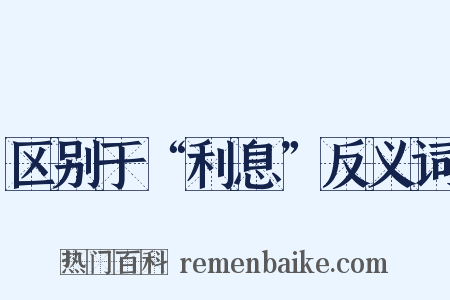 区别于“利息”反义词是什么意思的图片